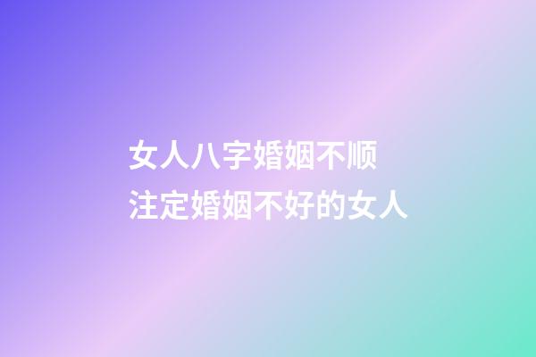 女人八字婚姻不顺 注定婚姻不好的女人